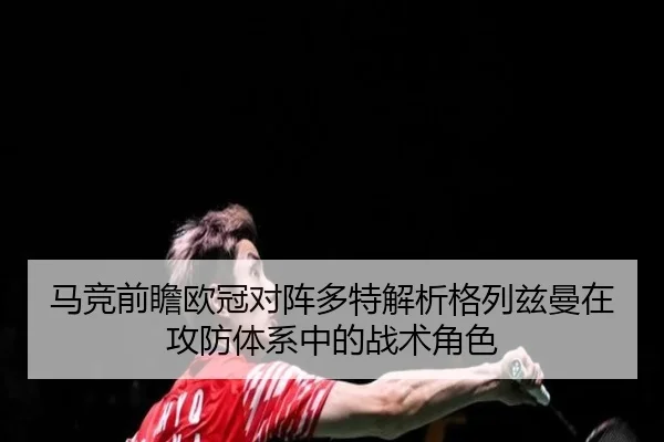 马竞前瞻欧冠对阵多特解析格列兹曼在攻防体系中的战术角色