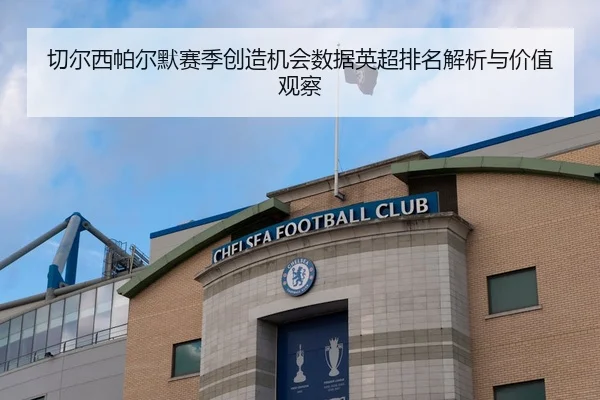 切尔西帕尔默赛季创造机会数据英超排名解析与价值观察