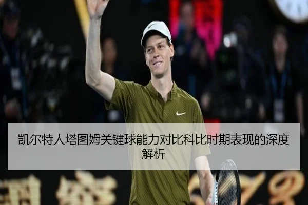 凯尔特人塔图姆关键球能力对比科比时期表现的深度解析
